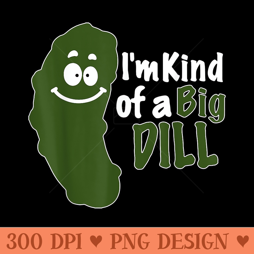Im Kind of a Big Dill Funny Pickle - PNG clipart download - Spice Up Your Sublimation Projects