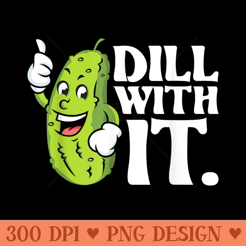Dill With It Pickle Lover Cucumber Vegetable Pickles Vegan - PNG Graphics - Perfect for Sublimation Art