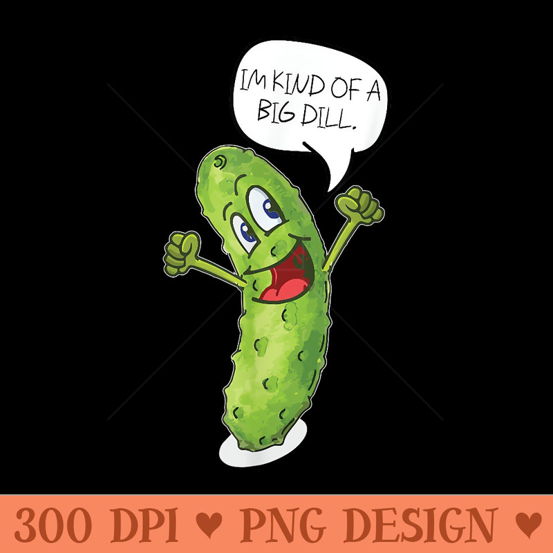 Im Kind of A Big Dill T, Funny Pickle - High Resolution PNG image download - Eco Friendly And Sustainable