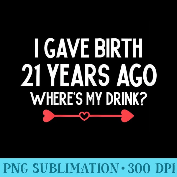 I Gave Birth 21 Years Ago Wheres My Drink Son 21st Birthday - Sublimation designs PNG - Spice Up Your Sublimation Projects