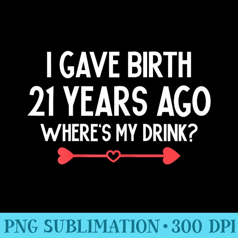 I Gave Birth 21 Years Ago Wheres My Drink Son 21st Birthday - Sublimation designs PNG - Spice Up Your Sublimation Projects