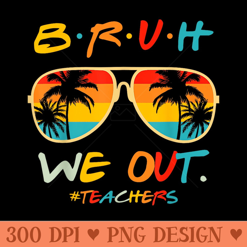 Bruh We Out Happy Last Day Of School Teacher Girl Summer - PNG Design Files - Perfect for Sublimation Art