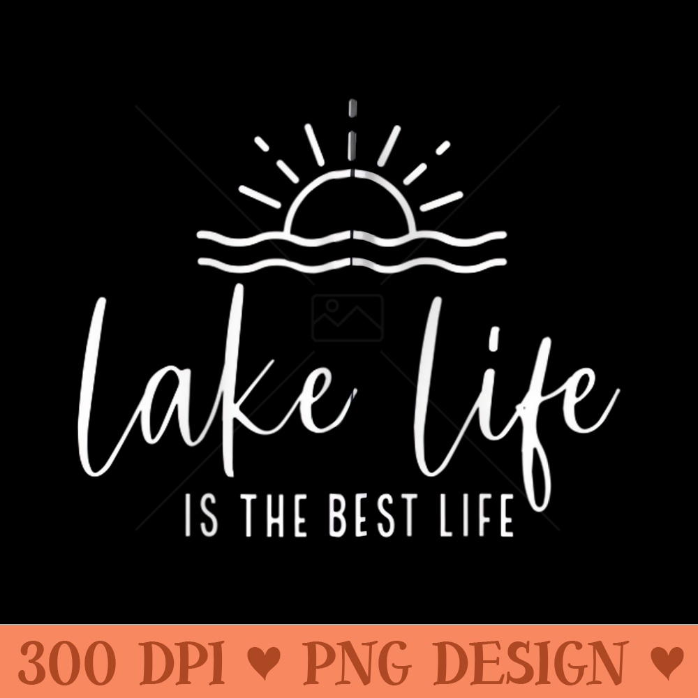 Lake Life Is The Best Life Lake Vibes Summer Vacation - Exclusive PNG designs - Easy To Print And User Friendly Designs