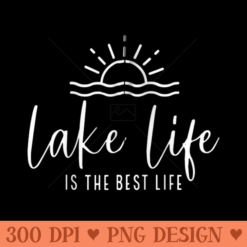 Lake Life Is The Best Life Lake Vibes Summer Vacation - Exclusive PNG designs - Easy To Print And User Friendly Designs