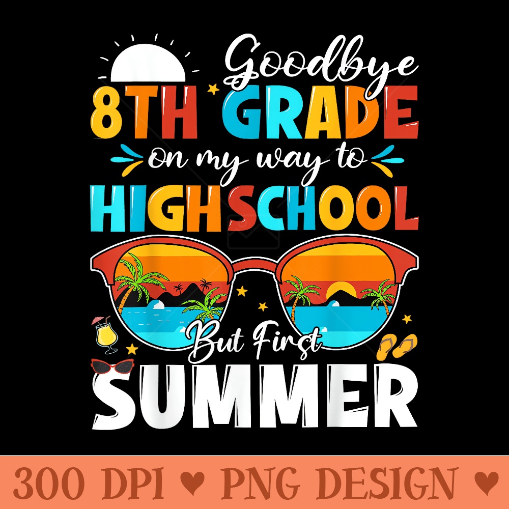 Goodbye 8th Grade Graduation To Highschool Hello Summer - High Quality PNG files - Unlock Vibrant Sublimation Designs