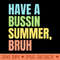 Have A Bussin Summer Bruh Funny Last Day of School Summer - Exclusive PNG designs - High Resolution And Print Ready Designs