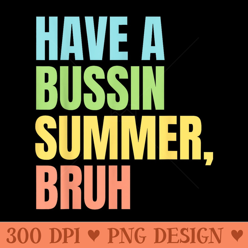 Have A Bussin Summer Bruh Funny Last Day of School Summer - Exclusive PNG designs - High Resolution And Print Ready Designs