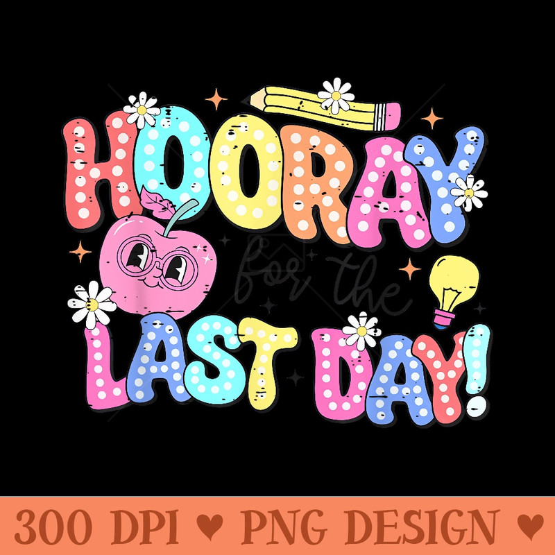 Hooray For The Last Day Of School End Of Year Teacher Summer - Transparent PNG download - Easy To Print And User Friendly Designs