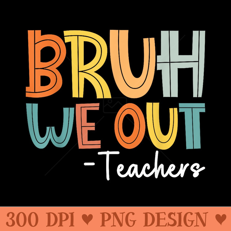 End Of School Year Teacher Summer Bruh We Out Teachers - High Resolution PNG image download - Instant Access To Downloadable Files