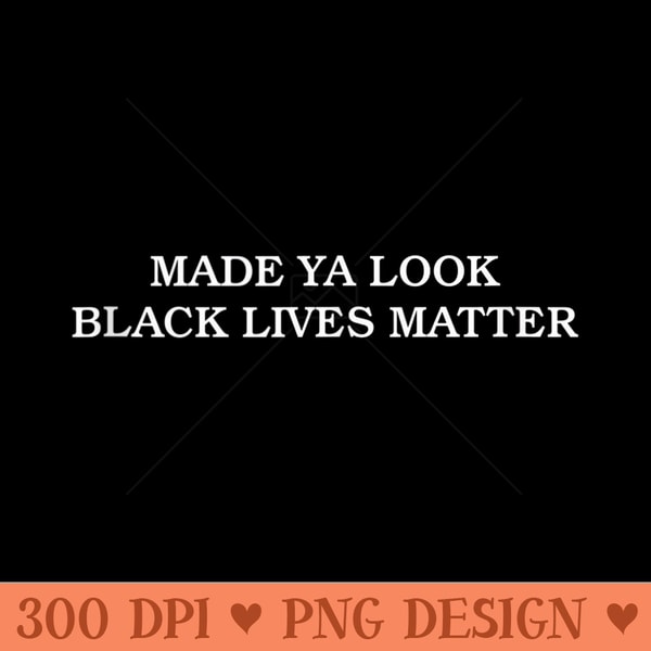 Made Ya Look Black Lives Matter Funny - PNG Prints - Perfect for Creative Projects