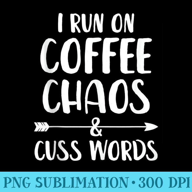 I run on coffee chaos and cuss words - PNG Clipart Download - Instantly Transform Your Sublimation Projects