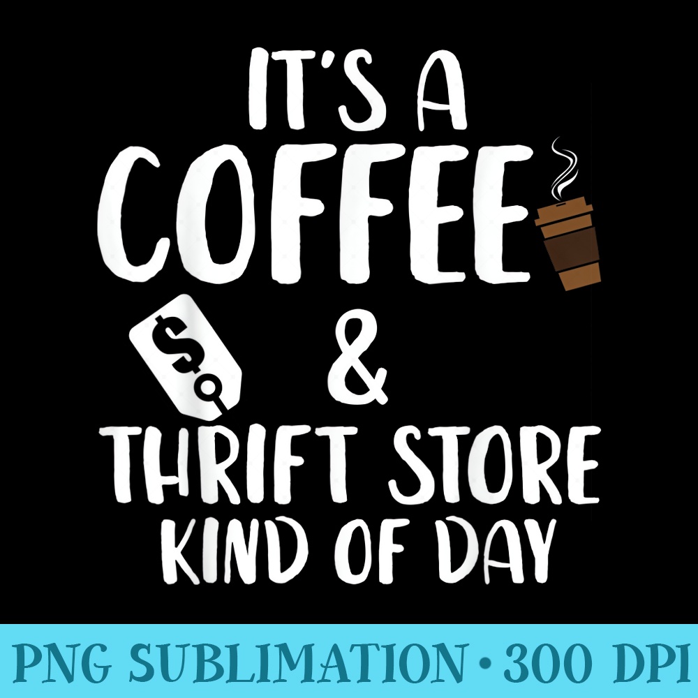 Its A Coffee and Thrift Store Kind Of Day Thrift Store - Shirt Illustration PNG - High Resolution And Print-Ready Designs