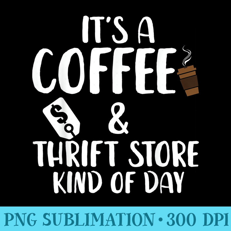 Its A Coffee and Thrift Store Kind Of Day Thrift Store - Shirt Illustration PNG - High Resolution And Print-Ready Designs