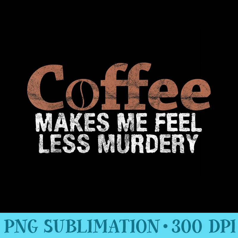 Coffee Makes Me Feel Less Murdery Coffee Lover - PNG Download Database - Perfect for Personalization
