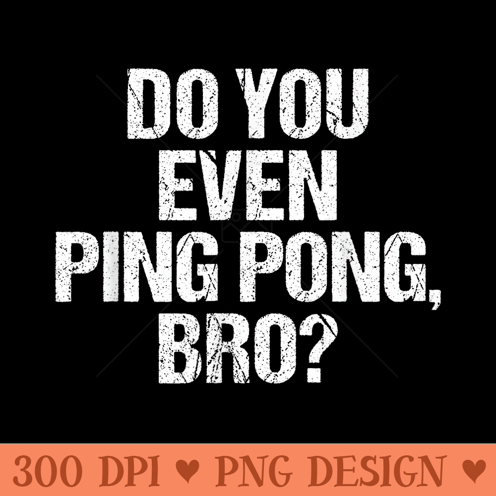Ping Pong Funny Table Tennis Gag Do You Even Bro - High Resolution PNG download - Limited Edition And Exclusive Designs
