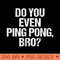 Ping Pong Funny Table Tennis Gag Do You Even Bro - High Resolution PNG download - Limited Edition And Exclusive Designs