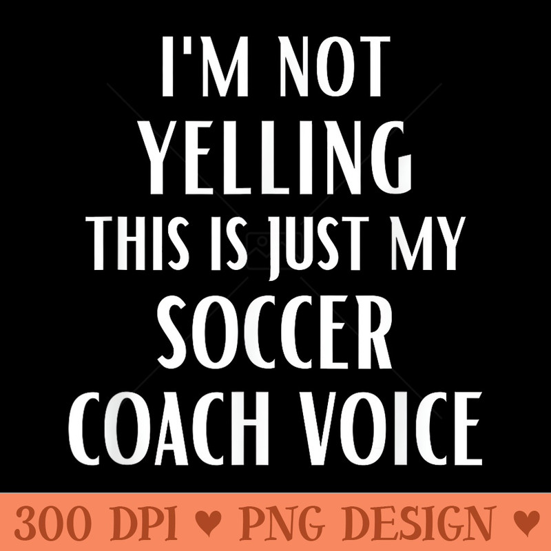 Im Not Yelling This Is Just My Soccer Coach Voice - PNG clipart download - Perfect for Sublimation Art