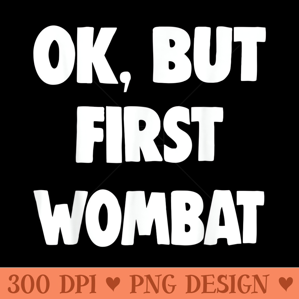 Funny But First Ok, But First Wombat Lover - High Resolution PNG download - Limited Edition And Exclusive Designs