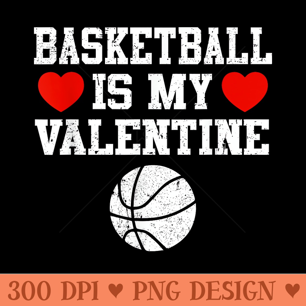 Basketball Is My Valentine - Unique PNG Artwork - Stunning Sublimation Graphics