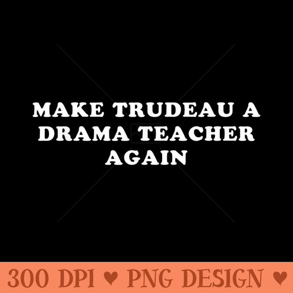 Make Trudeau a drama teacher again - PNG clipart download - Limited Edition And Exclusive Designs