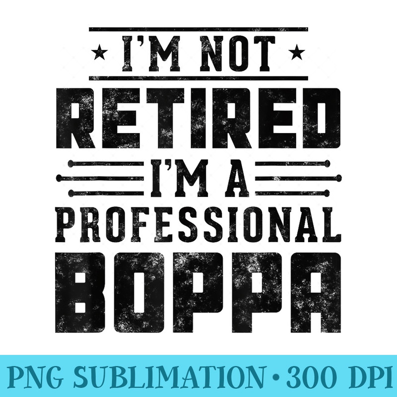 Im Not Retired Im A Professional Boppa gift fathers day - PNG Design Files - Limited Edition And Exclusive Designs