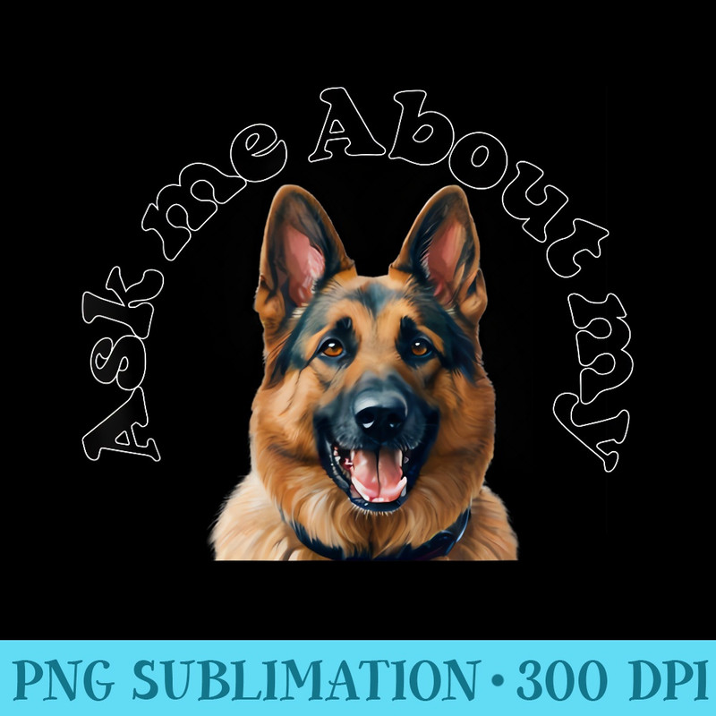 Ask Me About My German Shepherd design Fathers Day GSD lover - PNG Download Artwork - Perfect for Sublimation Art