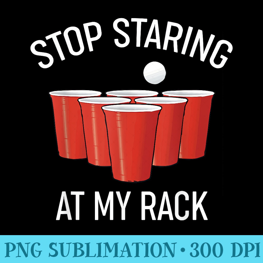 Funny Beer Pong Stop Staring At My Rack Beer Pong - High Quality PNG Files - Instant Access To Downloadable Files