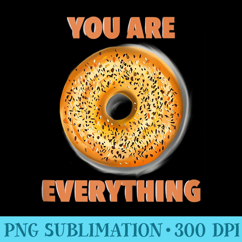 You Are Everything, a Bagel - Shirt Vector Illustration - Premium Quality PNG Artwork