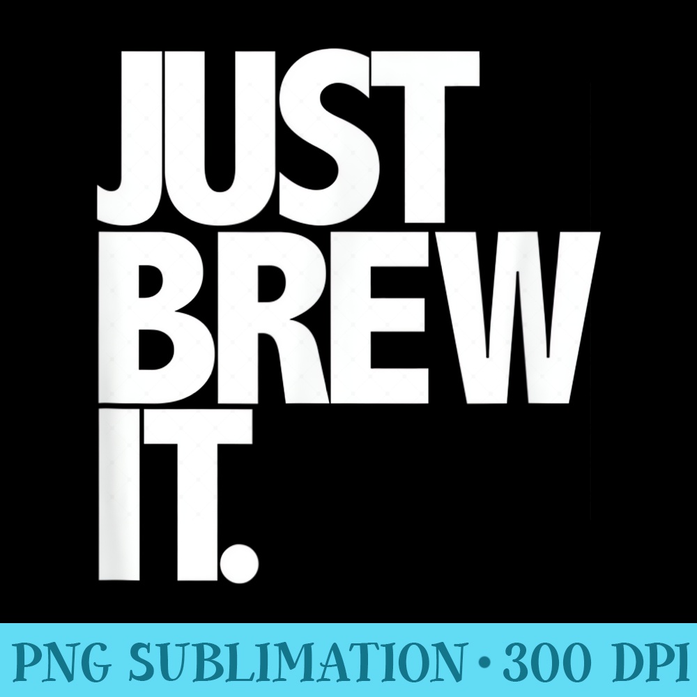 Just Brew It Fun Coffee Beer or Tea brewing - PNG Download Source - Unleash Your Creativity