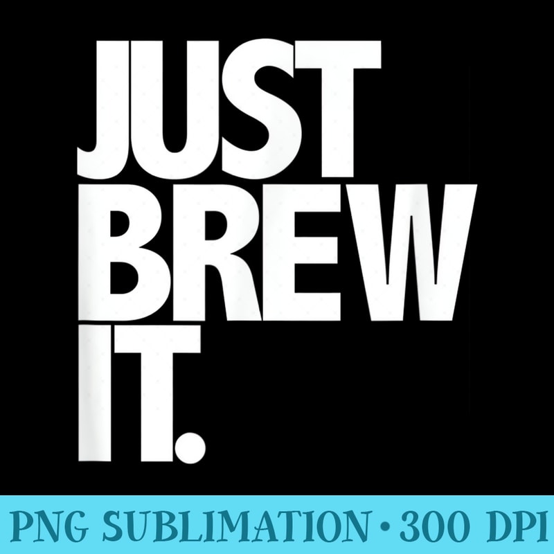 Just Brew It Fun Coffee Beer or Tea brewing - PNG Download Source - Unleash Your Creativity