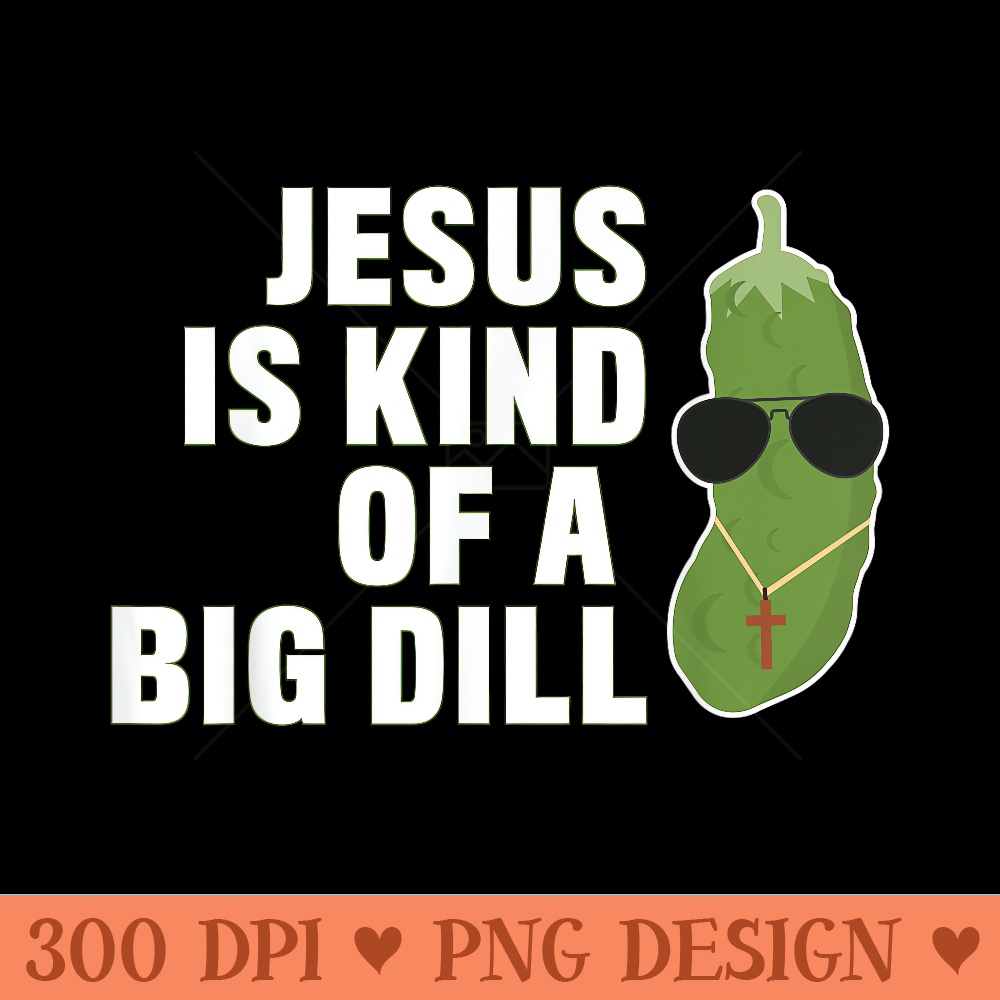 Pickle Lover Christian Jesus Is Kind Of A Big Dill - Beautiful PNG download - Perfect for Sublimation Art