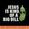 Pickle Lover Christian Jesus Is Kind Of A Big Dill - Beautiful PNG download - Perfect for Sublimation Art