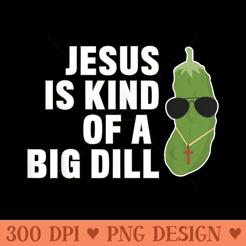 Pickle Lover Christian Jesus Is Kind Of A Big Dill - Beautiful PNG download - Perfect for Sublimation Art