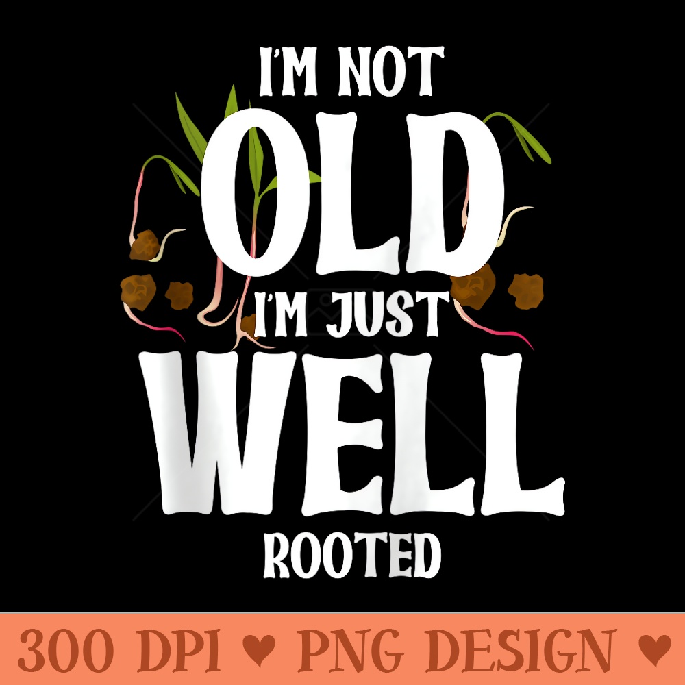 I am not old I am just well rooted - PNG Clipart - Easy To Print And User Friendly Designs
