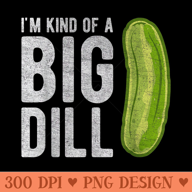Im Kind Of A Big Dill Funny Pickle s - Free PNG download - Versatile And Customizable Designs