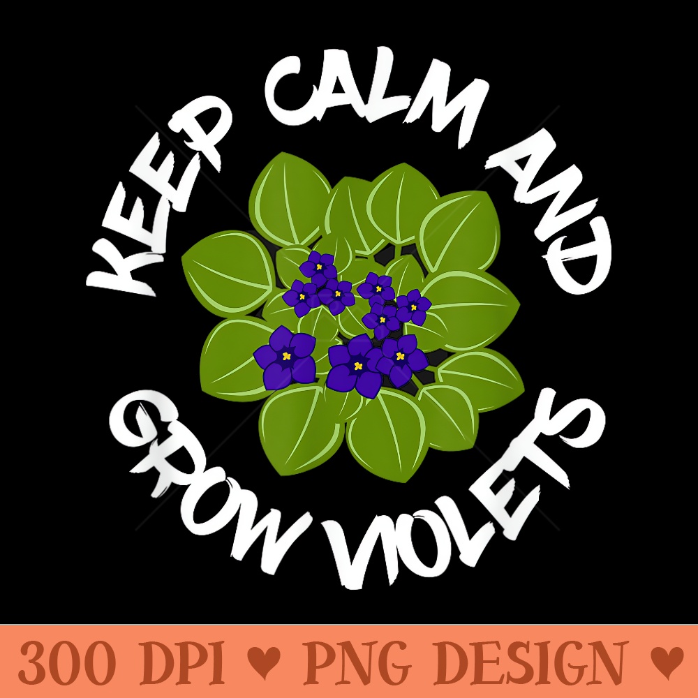 Keep Calm And Grow African Violets, Houseplant Enthusiast - High Resolution PNG image download - Perfect for Sublimation Art