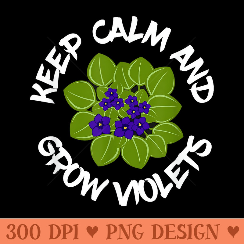 Keep Calm And Grow African Violets, Houseplant Enthusiast - High Resolution PNG image download - Perfect for Sublimation Art