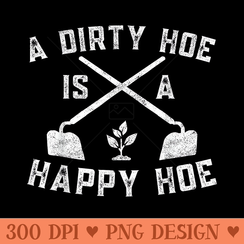 A Dirty Hoe Is A Happy Hoe Gardening Plant Lover Gardener - High Quality PNG Clipart - Premium Quality PNG Artwork