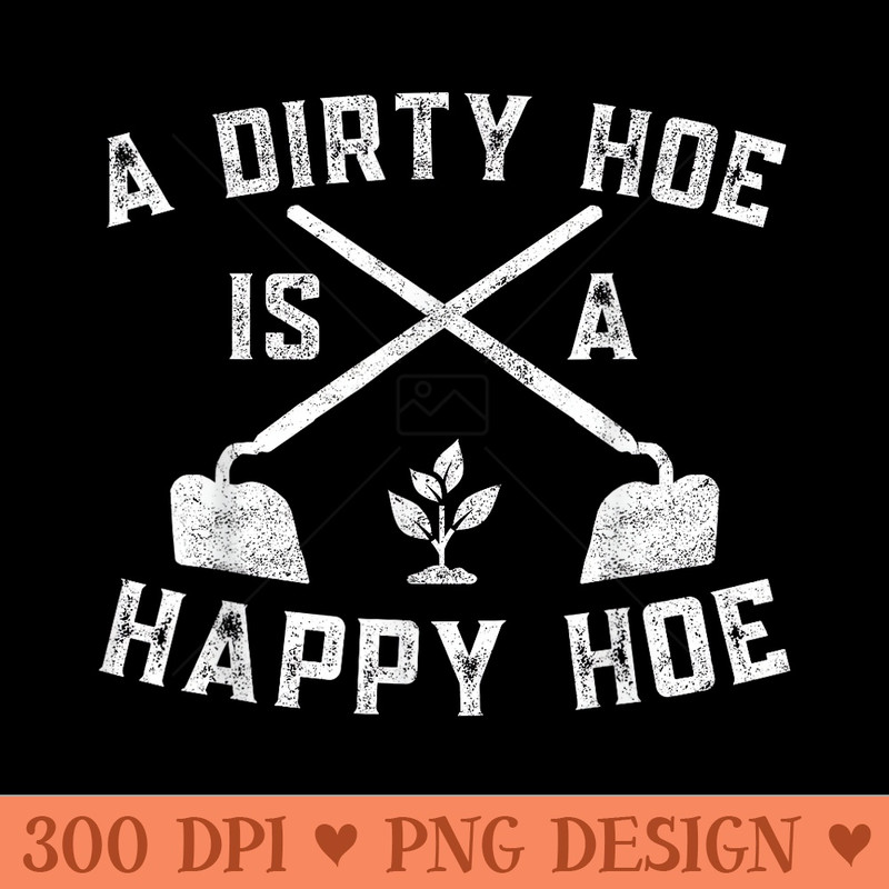 A Dirty Hoe Is A Happy Hoe Gardening Plant Lover Gardener - High Quality PNG Clipart - Premium Quality PNG Artwork