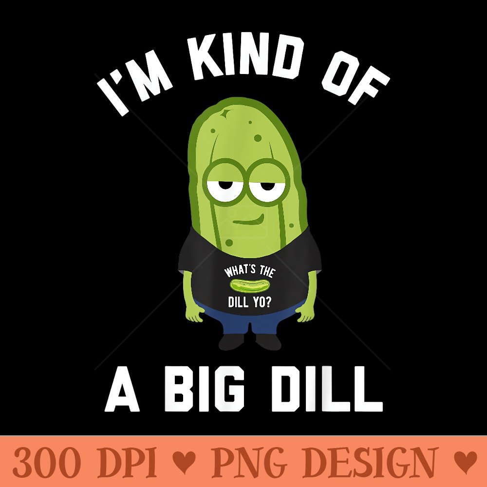 Im Kind Of A Big Dill T Funny Pickle - Clipart PNG - Stunning Sublimation Graphics