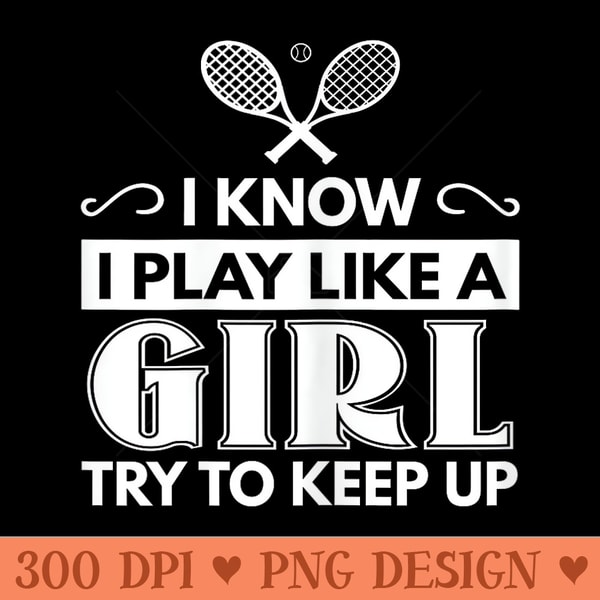 Tennis Graphic I Know I Play Like A Girl, Try To Keep Up - Free PNG download - Perfect for Personalization
