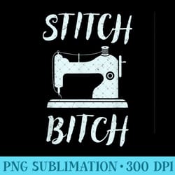 stitch bitch for funny sewing - sublimation png designs