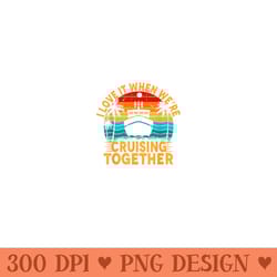 i love it when were cruising together family cruise - png art files