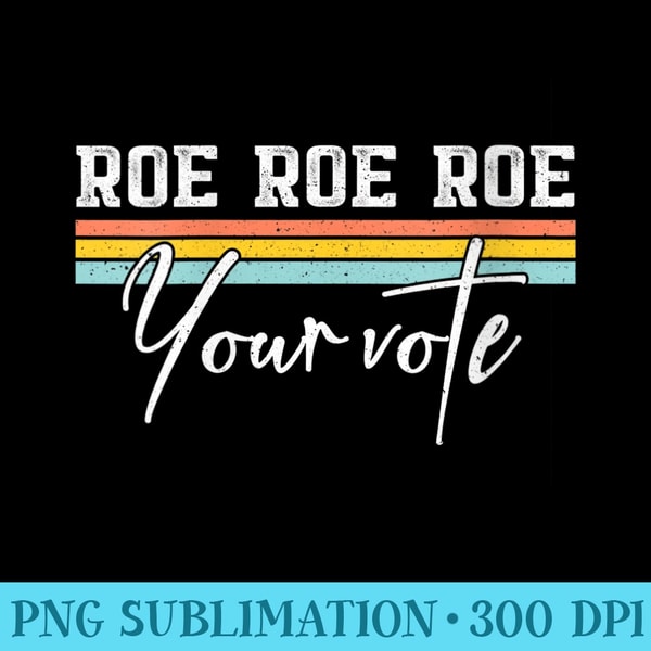 Womens Roe Roe Roe Your Vote Pro Choice Feminist Reproductive Retro - Digital PNG Artwork - Trendsetting And Modern Collections