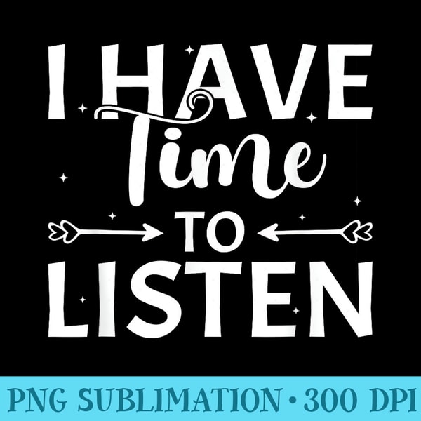 I Have Time To Listen Mental Health Counselor - High Quality PNG Download - Stunning Sublimation Graphics