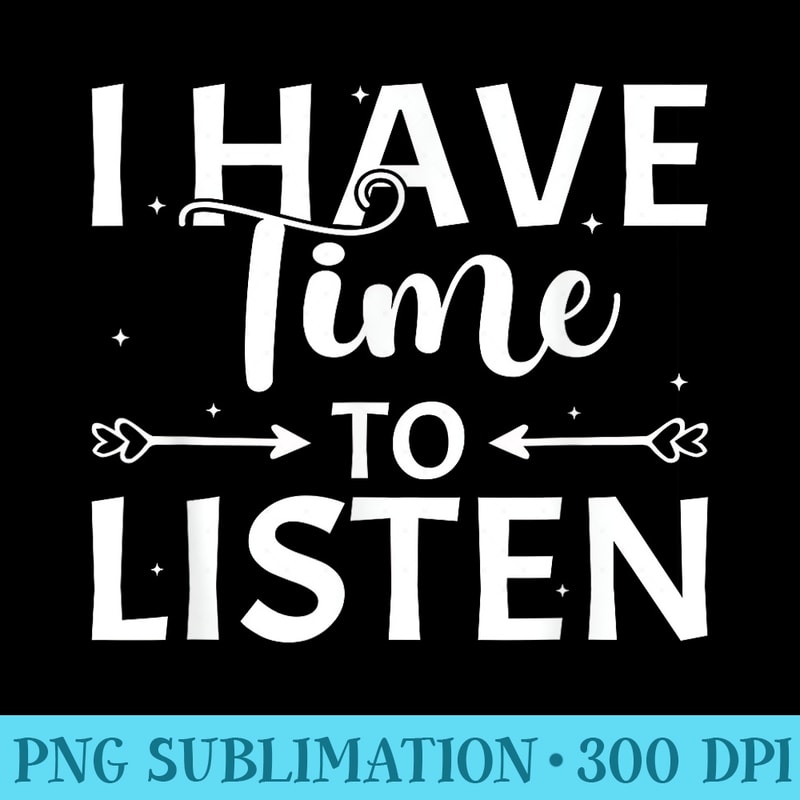 I Have Time To Listen Mental Health Counselor - High Quality PNG Download - Stunning Sublimation Graphics