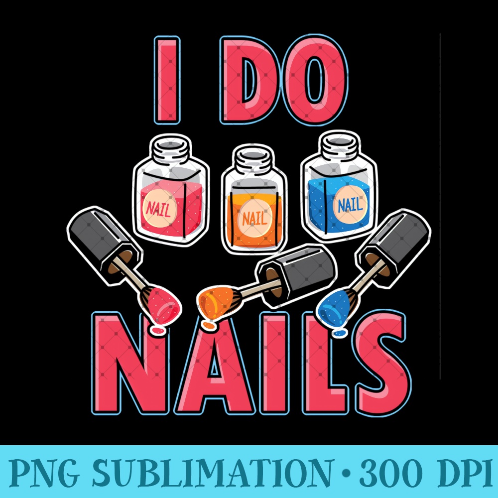 Nail Technician I Do Nails Nail Artist Manicurist - Digital PNG Downloads - Instantly Transform Your Sublimation Projects