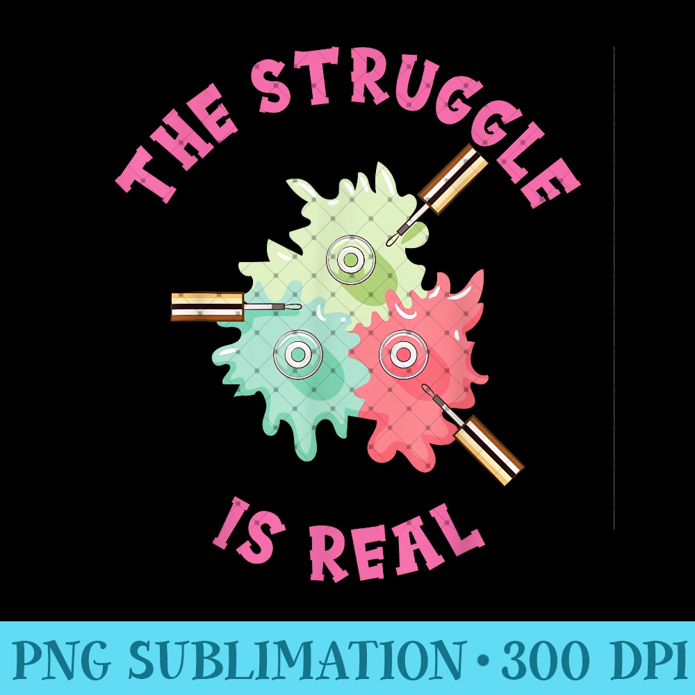 The Struggle Is Real Nail Tech Nail Enthusiast Manicurist - PNG Download - Versatile And Customizable Designs
