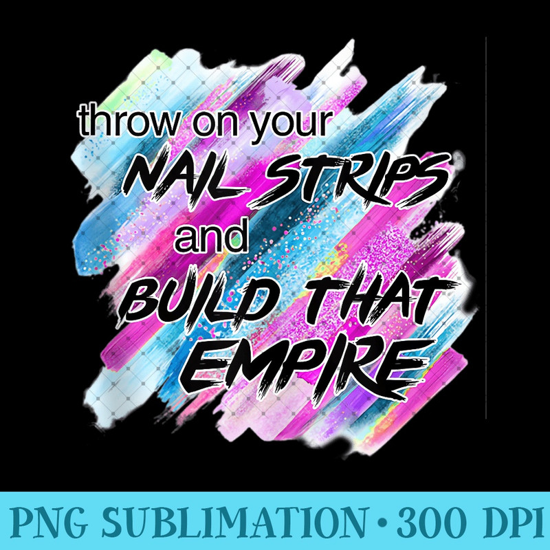 Throw On Your Nail Strips And Build That Empire Nail Tech - PNG Art Files - Create with Confidence
