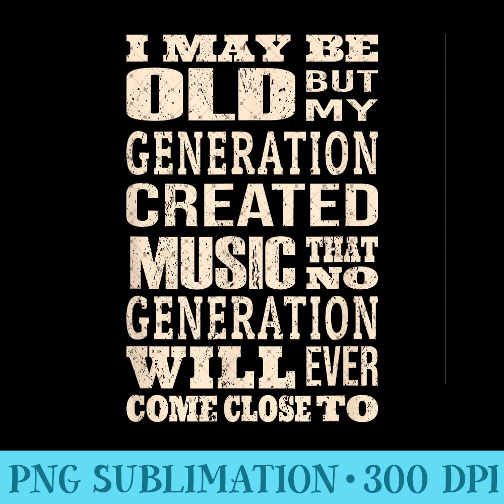 i may be old, but my generation saw all the cool bands - Trendy PNG Designs - Defying the Norms